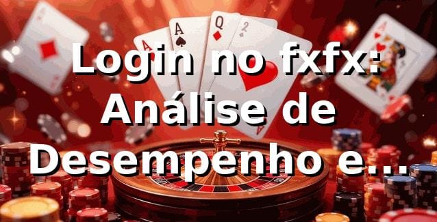 📊 Login no fxfx: Análise de Desempenho e Experiência do Usuário 2026