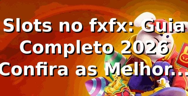 Slots no fxfx: Guia Completo 2026 🎰 Confira as Melhores Opções